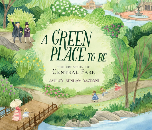 A Green Place to Be - The Creation of Central Park by Ashley Benham Yazdani